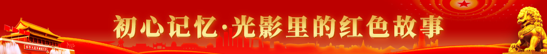 初心记忆·光影里的红色故事